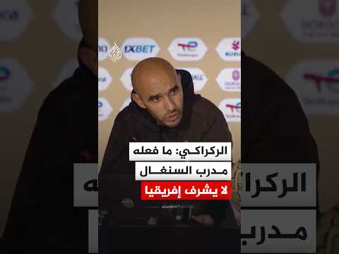 الركراكي ما فعله مدرب السنغال لا يشرف إفريقيا