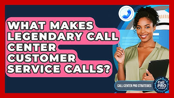 What Makes Legendary Call Center Customer Service Calls? - Call Center Pro Strategies