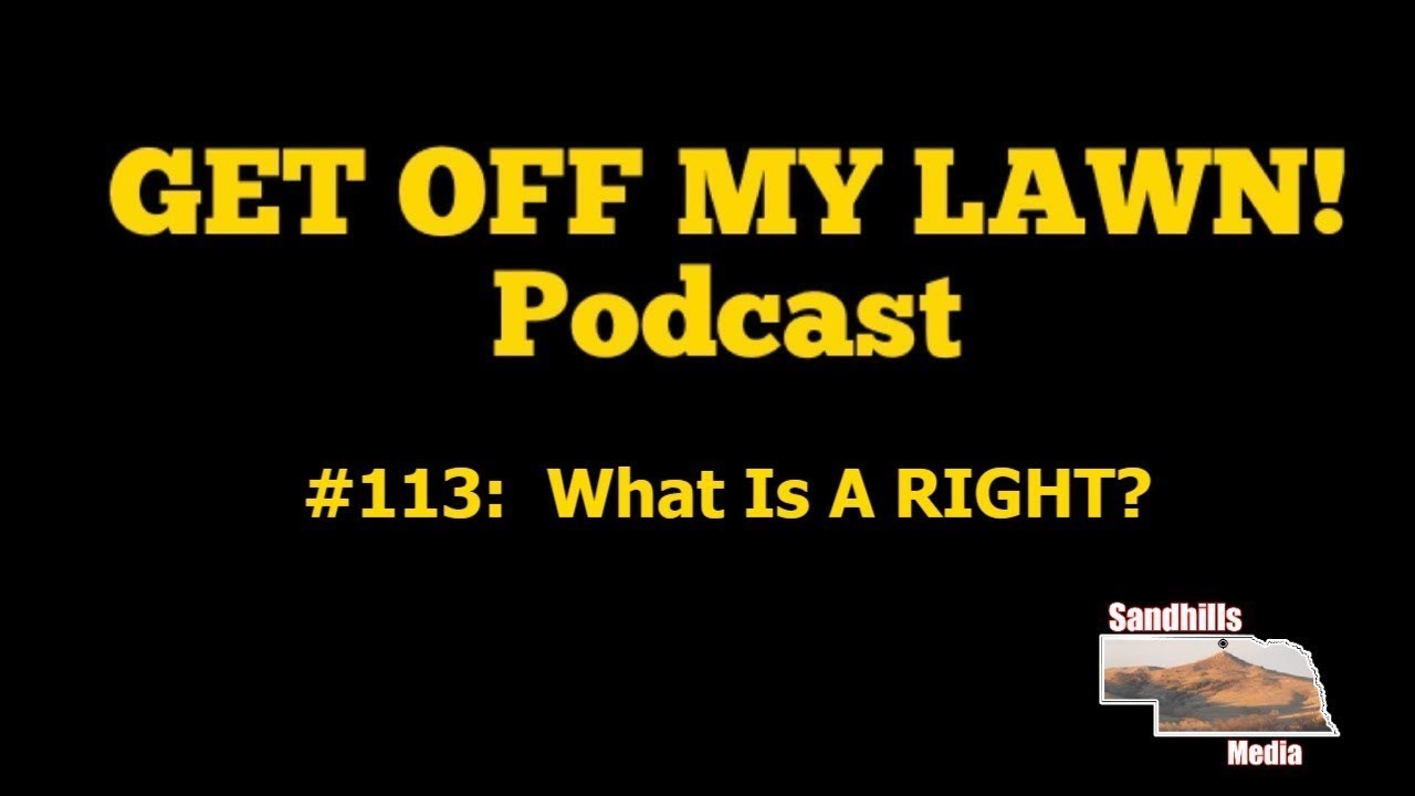 GET OFF MY LAWN! Podcast #113:  What Is A RIGHT?