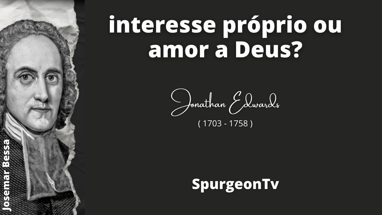 Interesse próprio ou amor a Deus? | Jonathan Edwards ( 1703 - 1758 )