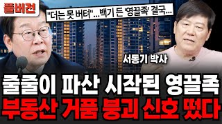 줄줄이 파산 시작된 영끌족, 부동산 거품 붕괴 신호 떴다 (서동기 박사 / 풀버전)
