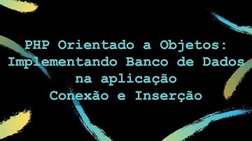 Video 12 – PHP Orientado a Objetos implementando Banco de Dados na aplicação – conexão   inserção