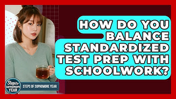 How Do You Balance Standardized Test Prep With Schoolwork? - Steps to Sophomore Year