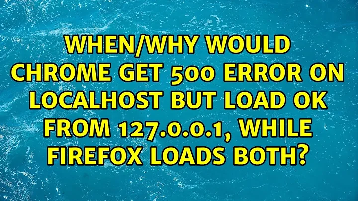 When/why would Chrome get 500 error on localhost but load OK from 127.0.0.1, while Firefox loads...