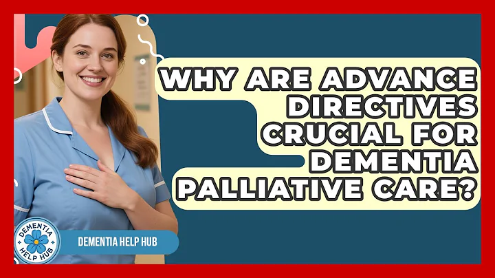 Why Are Advance Directives Crucial For Dementia Palliative Care? - Test