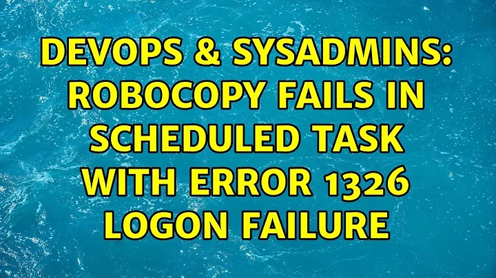 DevOps & SysAdmins: Robocopy fails in Scheduled task with ERROR 1326 Logon failure (4 Solutions!!)