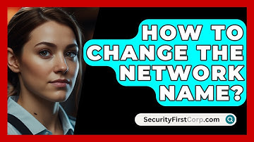 How To Change The Network Name? - SecurityFirstCorp.com