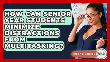 How Can Senior Year Students Minimize Distractions From Multitasking? - Senior Year Strategies