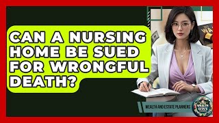 Can A Nursing Home Be Sued For Wrongful Death? - Wealth and Estate Planners
