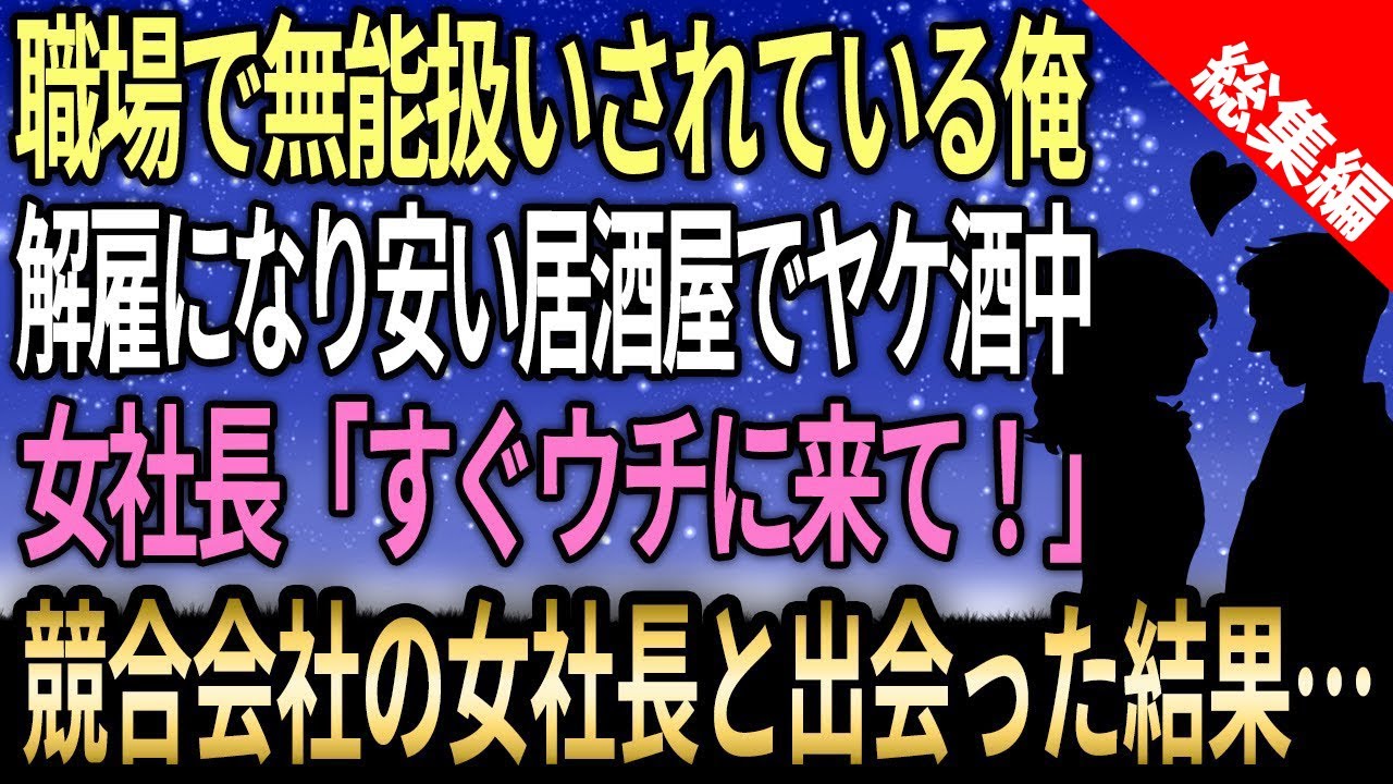 【馴れ初め☆総集編】仕事場で無能扱いの俺が解雇になり安い居酒屋でヤケ酒中→偶然、競合会社の女社長と出会った結果【感動する話】