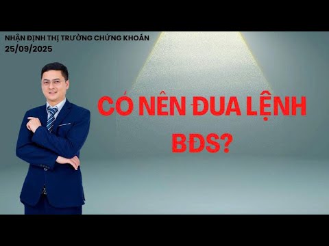 NHẬN ĐỊNH THỊ TRƯỜNG 25/09/2025 : CÓ NÊN ĐUA LỆNH BĐS?