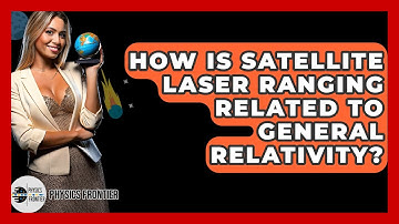 How Is Satellite Laser Ranging Related To General Relativity? - Physics Frontier