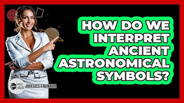 How Do We Interpret Ancient Astronomical Symbols? - Physics Frontier