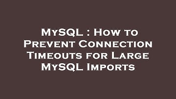 MySQL : How to Prevent Connection Timeouts for Large MySQL Imports