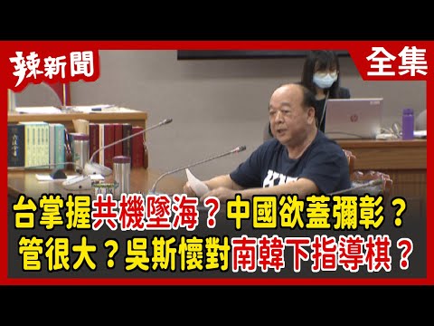 【辣新聞152】台掌握共機墜海？中國欲蓋彌彰？ 管很大？吳斯懷對南韓下指導棋？ 2022.03.10