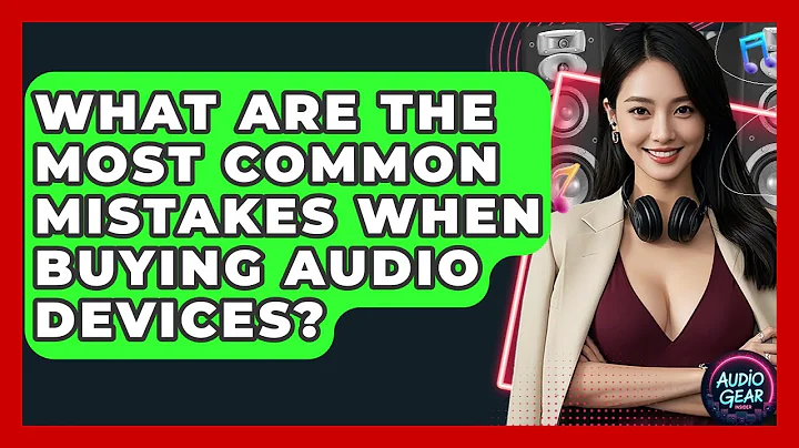 What Are the Most Common Mistakes When Buying Audio Devices? | Audio Gear Insider