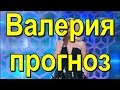 Валерия прогноз