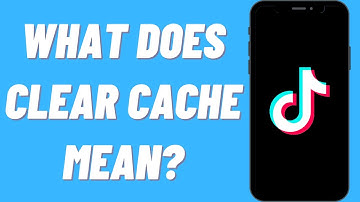What Does Clear Cache Mean On TikTok