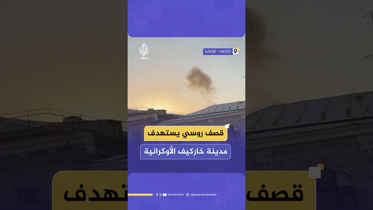 سلطات خاركيف الأوكرانية: قتـ ـيـل و14 مصابا جراء قـصــ ـف روسي استهدف المدينة و10 مناطق محيطة بها