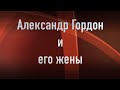 Александр Гордон . Кто его жены и как они выглядят. Joinfo