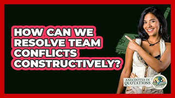 How Can We Resolve Team Conflicts Constructively? - Anecdotes in Quotation