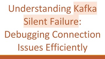Understanding Kafka Silent Failure: Debugging Connection Issues Efficiently