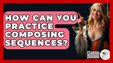 How Can You Practice Composing Sequences? - Classical Serenade