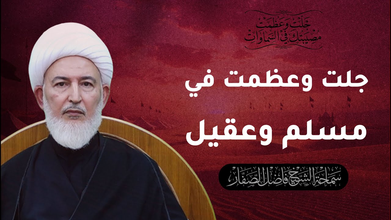 جلت وعظمت مصيبتك في السماوات/3- جلت وعظمت في مسلم وعقيل - سماحة الشيخ فاضل الصفار