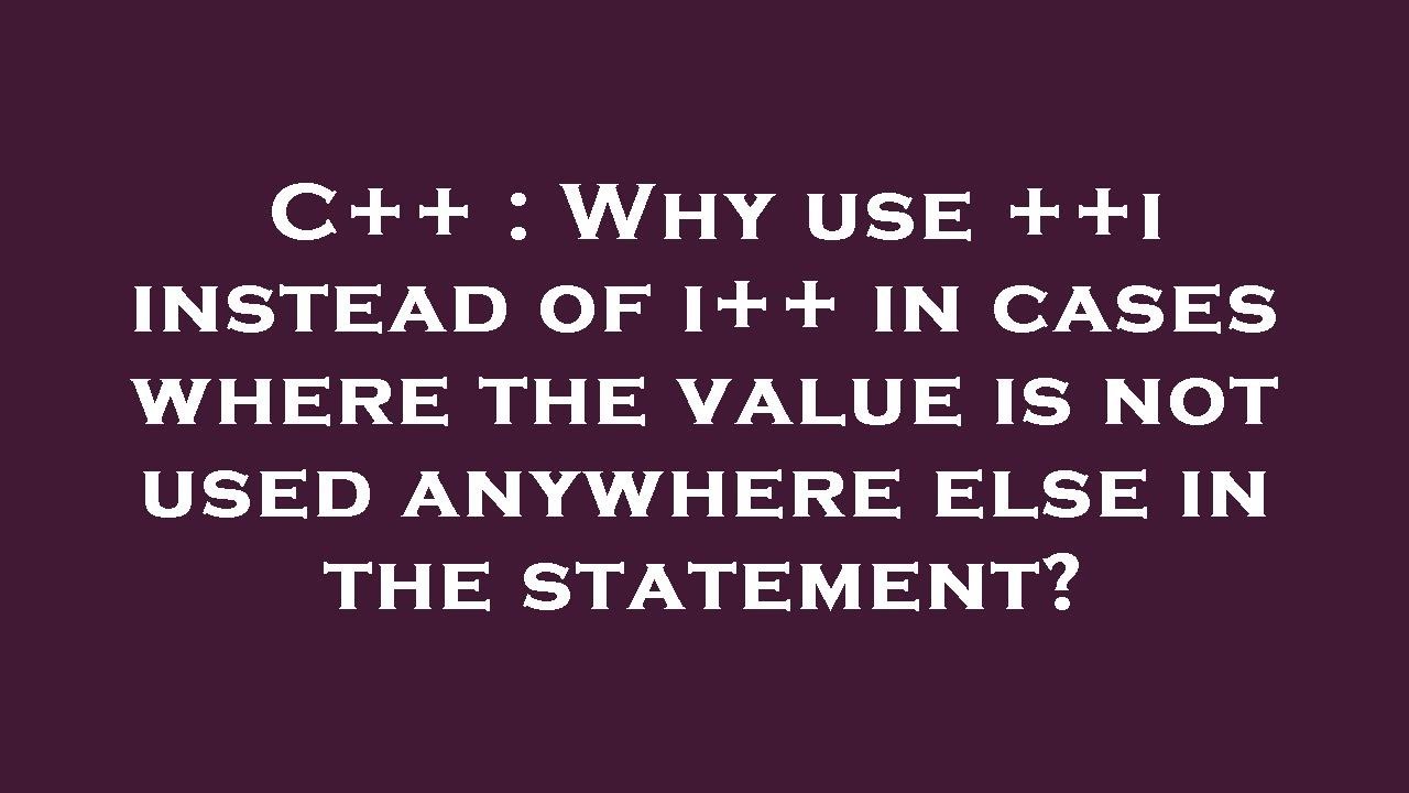 C++ Why use ++i instead of i++ in cases where the value is not used