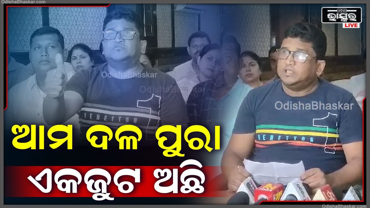 "ଦଳ ଭିତରେ ଜମା କୌଣସି ଫାଟ ନାହିଁ ,ଦଳ ପୁରା ଏକଜୁଟ ଅଛି "