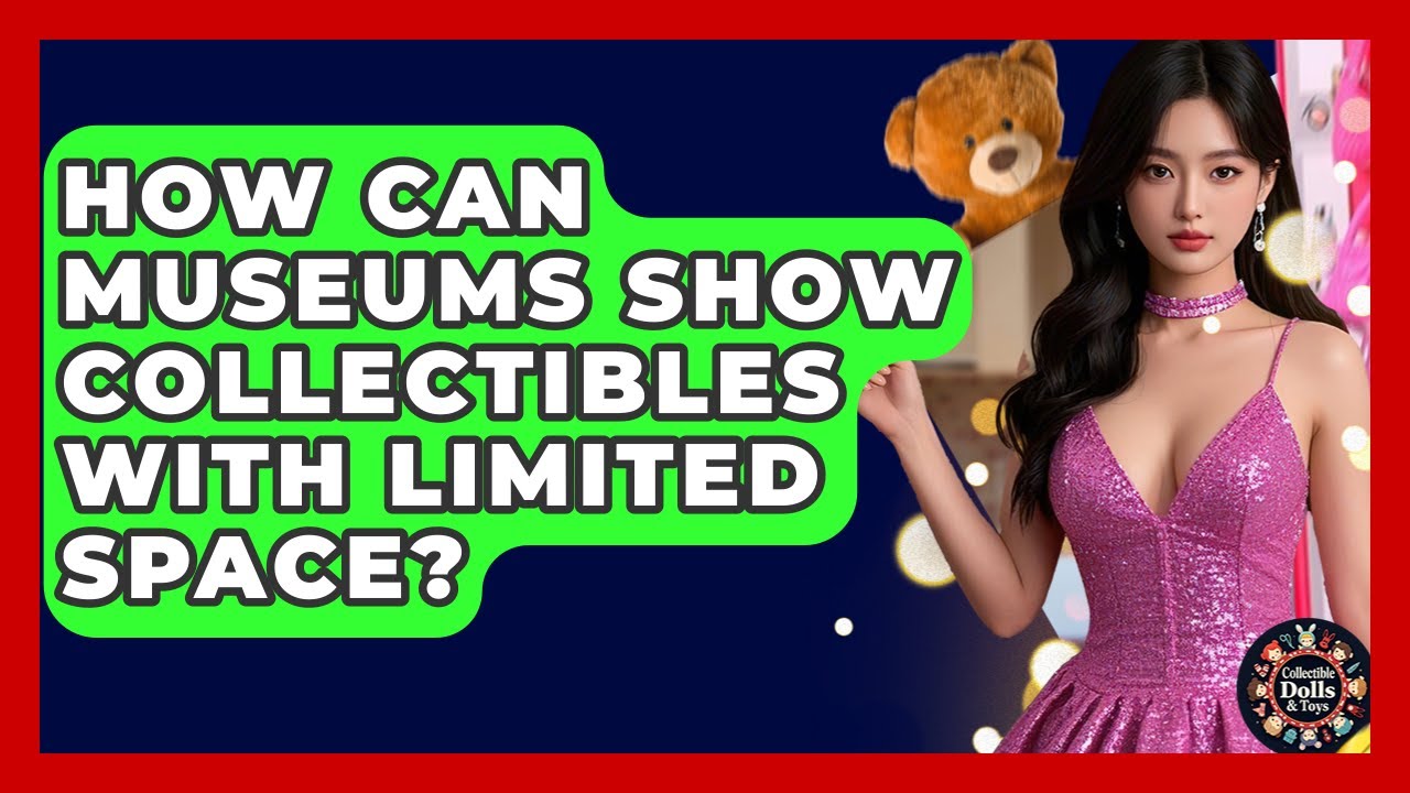How Can Museums Show Collectibles With Limited Space? - Collectible Dolls and Toys