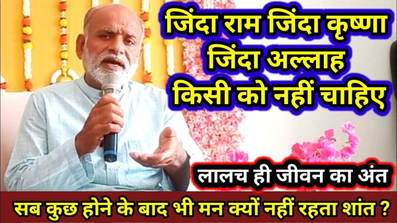 जिंदा राम जिंदा कृष्णा जिंदा अल्लाह किसी को नहीं चाहिए ! लालच ही जीवन का अंत |