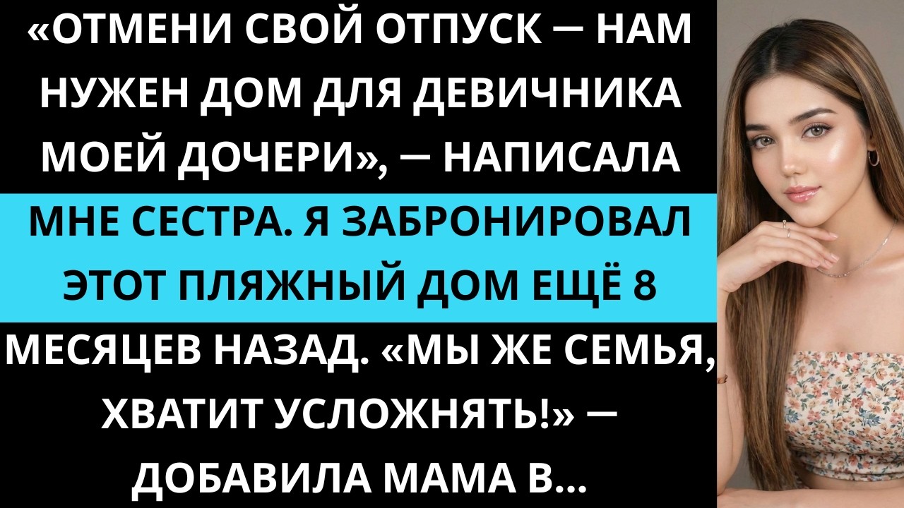 «Отмени свой отпуск — нам нужен дом для девичника моей дочери», — написала мне сестра. Я был в шоке.