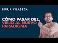 Cómo pasar del viejo al nuevo paradigma | Borja Vilaseca