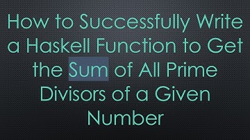 How to Successfully Write a Haskell Function to Get the Sum of All Prime Divisors of a Given Number