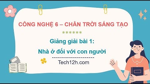 Giảng bài 1: Nhà ở đối với con người – Công nghệ 6 chân trời sáng tạo