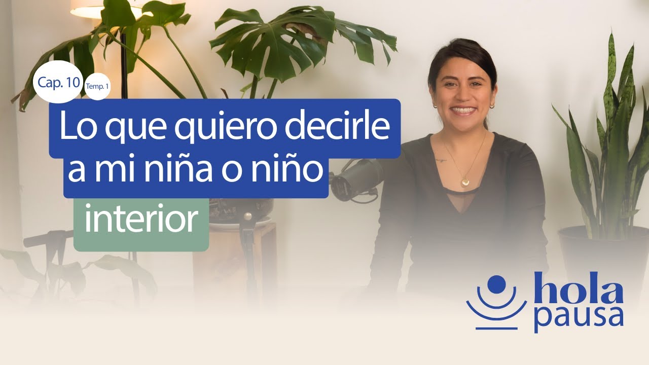 Cap. 10 - Lo que quiero decirle a mi niña o niño interior - Hola Pausa