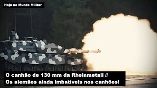 O canhão de 130 mm da Rheinmetall - Os alemães ainda imbatíveis nos canhões!