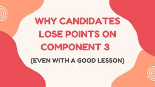 “Why Candidates Lose Points on Component 3 (Even With a Good Lesson)”