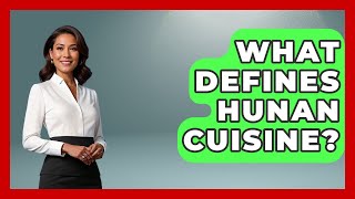 What Defines Hunan Cuisine? - Best Eats Worldwide