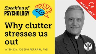 Speaking of Psychology: Why clutter stresses us out, with Dn. Joseph Ferrari, PhD