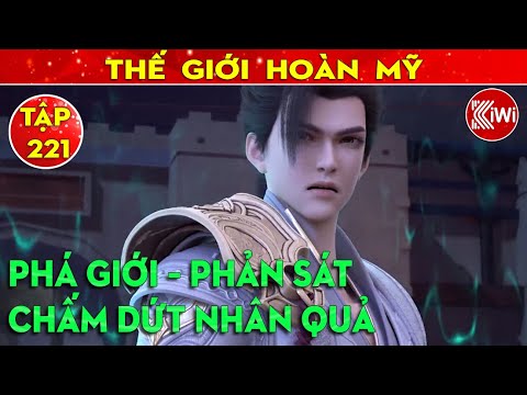 Thế Giới Hoàn Mỹ | Tập 221 : Phá Giới – Phản Sát – Chấm Dứt Nhân Quả