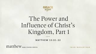 The Power and Influence of Christ's Kingdom, Part 1 (Matthew 13:31–32) John MacArthur