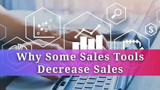 Why Some Sales Tools Decrease Sales