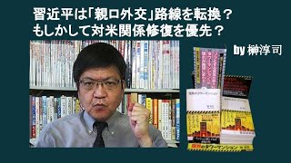 習近平は「親ロ外交」路線を転換？　もしかして対米関係修復を優先？　by 榊淳司