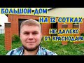 Большой дом на 12 сотках не далеко от Краснодара. Дом в поселке Ильский. Обзор дома.