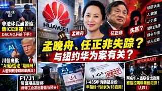 ICE突然对DACA下手!无证客当警察遭逮捕|川普痛批“AI恐慌论”骗局|孟晚舟任正非失踪与华为大审有关?F1/J1新规再预警|I-485绿卡新表9/18启用|两华人涉黑帮盗餐馆废油认罪! ICE突然对DACA下手!无证客当警察遭逮捕|川普痛批“AI恐慌论”骗局|孟晚舟任正非失踪与华为大审有关?F1/J1新规再预警|I-485绿卡新表9/18启用|两华人涉黑帮盗餐馆废油认罪!