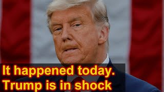 It happened today. Trump is in shock