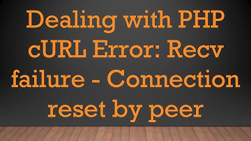 Dealing with PHP cURL Error: Recv failure - Connection reset by peer
