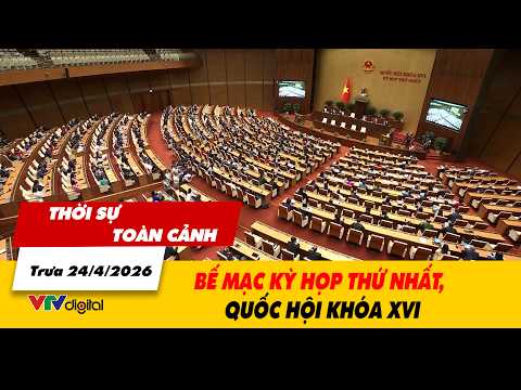 Thời sự toàn cảnh trưa 24/4: Bế mạc kỳ họp thứ nhất, Quốc hội khóa XVI | VTV24